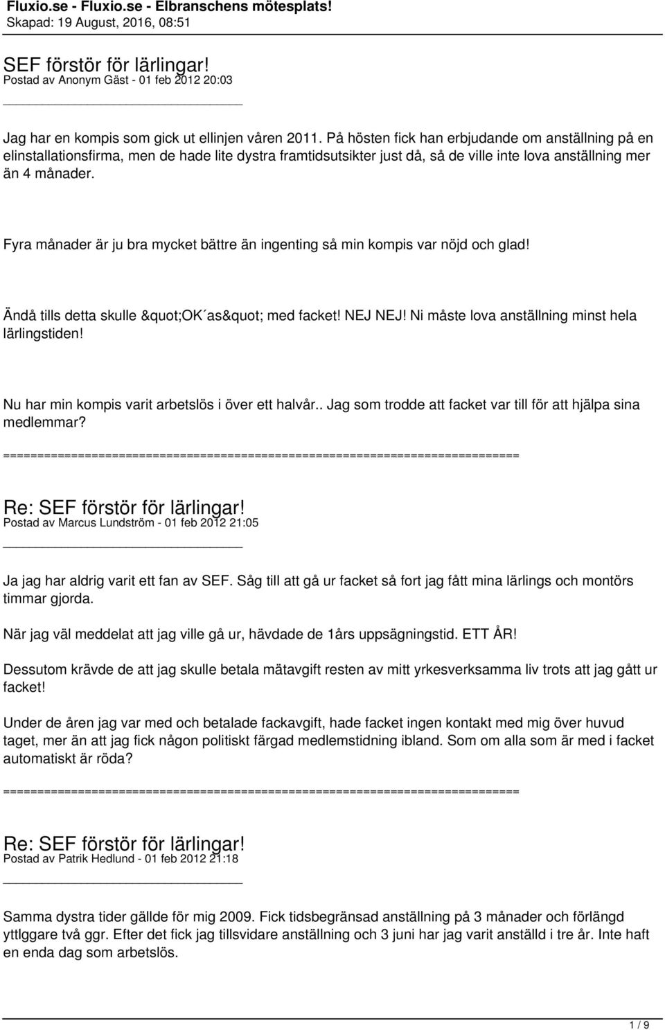 Fyra månader är ju bra mycket bättre än ingenting så min kompis var nöjd och glad! Ändå tills detta skulle "OK as" med facket! NEJ NEJ! Ni måste lova anställning minst hela lärlingstiden!