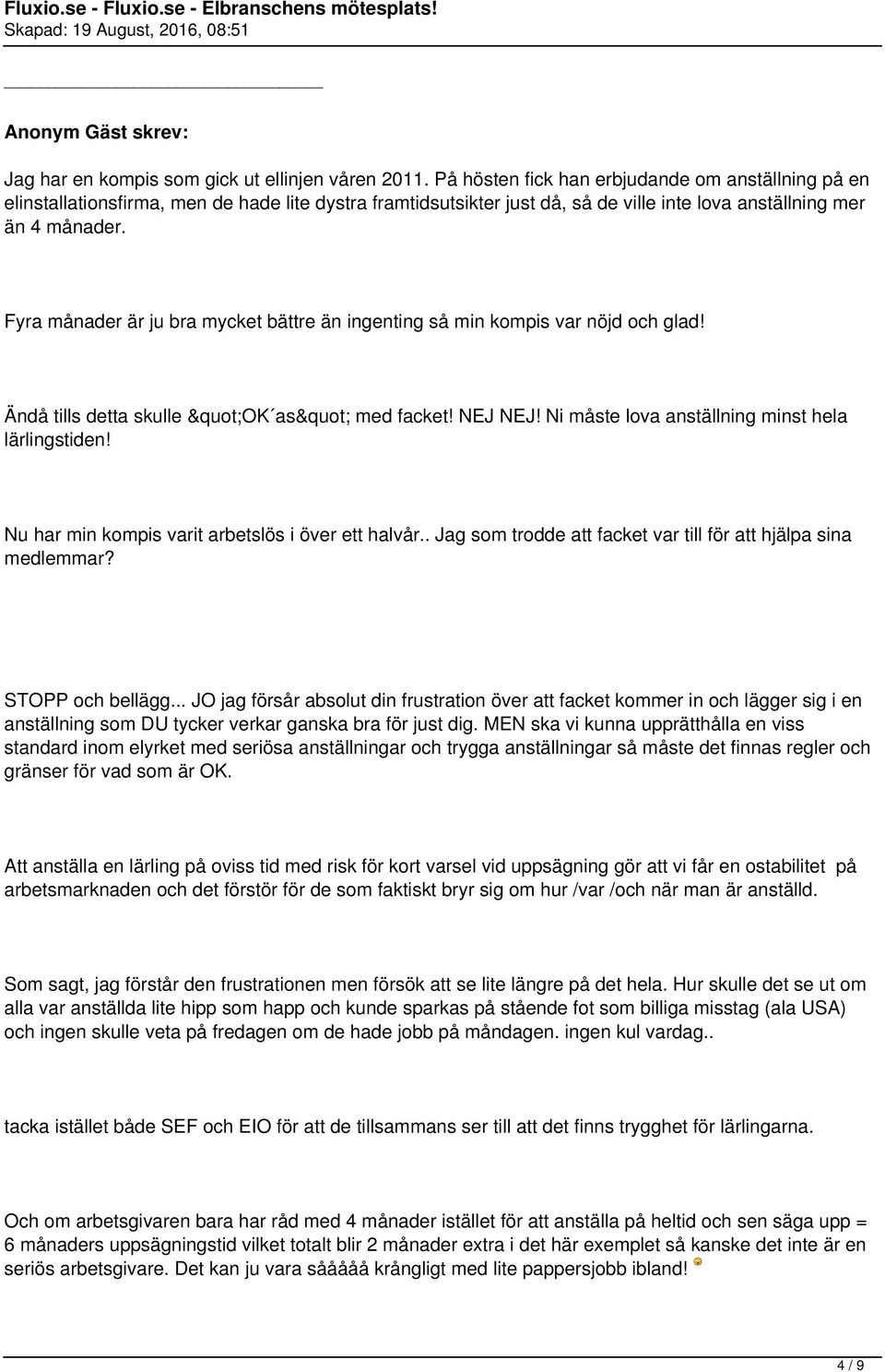 Fyra månader är ju bra mycket bättre än ingenting så min kompis var nöjd och glad! Ändå tills detta skulle "OK as" med facket! NEJ NEJ! Ni måste lova anställning minst hela lärlingstiden!