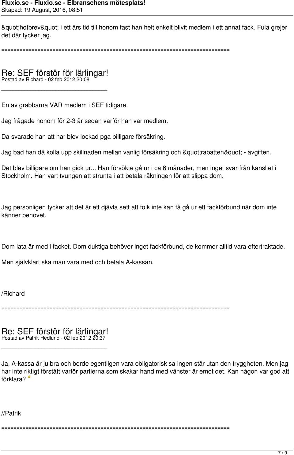 Jag bad han då kolla upp skillnaden mellan vanlig försäkring och "rabatten" - avgiften. Det blev billigare om han gick ur... Han försökte gå ur i ca 6 månader, men inget svar från kansliet i Stockholm.