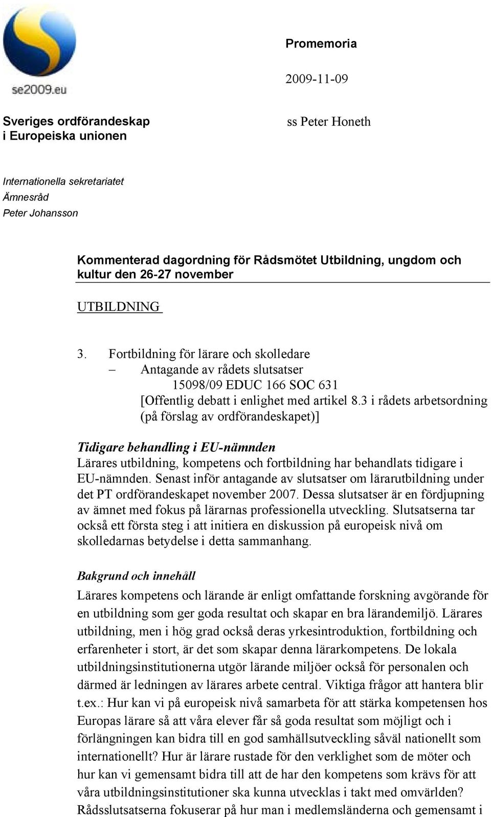 Senast inför antagande av slutsatser om lärarutbildning under det PT ordförandeskapet november 2007. Dessa slutsatser är en fördjupning av ämnet med fokus på lärarnas professionella utveckling.