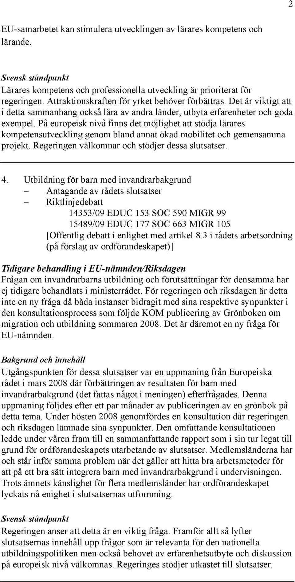 På europeisk nivå finns det möjlighet att stödja lärares kompetensutveckling genom bland annat ökad mobilitet och gemensamma projekt. Regeringen välkomnar och stödjer dessa slutsatser. 4.