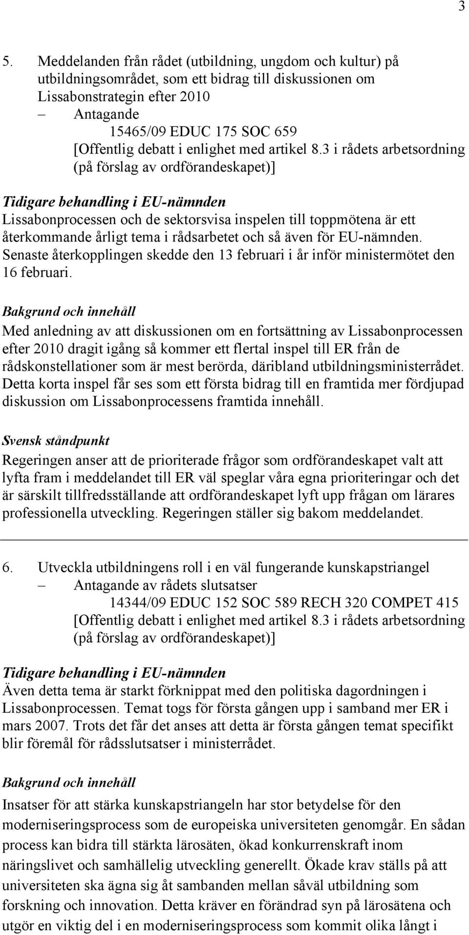Senaste återkopplingen skedde den 13 februari i år inför ministermötet den 16 februari.