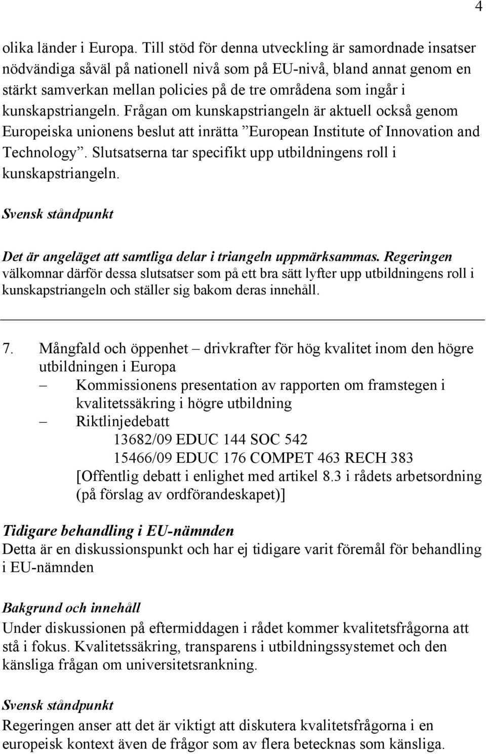 kunskapstriangeln. Frågan om kunskapstriangeln är aktuell också genom Europeiska unionens beslut att inrätta European Institute of Innovation and Technology.