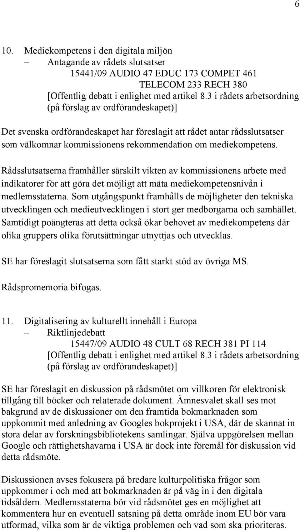Rådsslutsatserna framhåller särskilt vikten av kommissionens arbete med indikatorer för att göra det möjligt att mäta mediekompetensnivån i medlemsstaterna.
