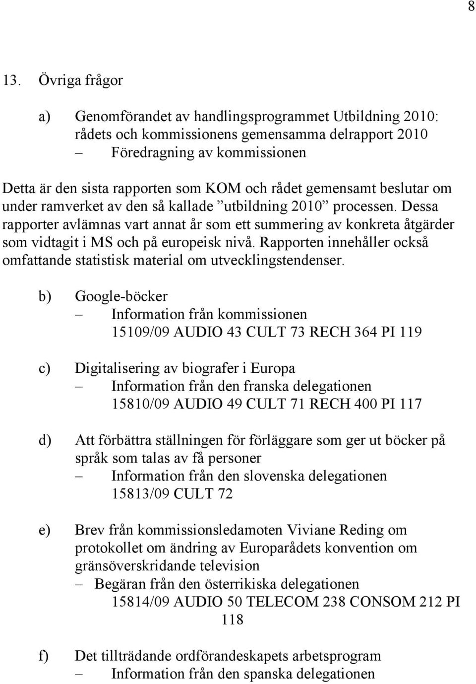 Dessa rapporter avlämnas vart annat år som ett summering av konkreta åtgärder som vidtagit i MS och på europeisk nivå.