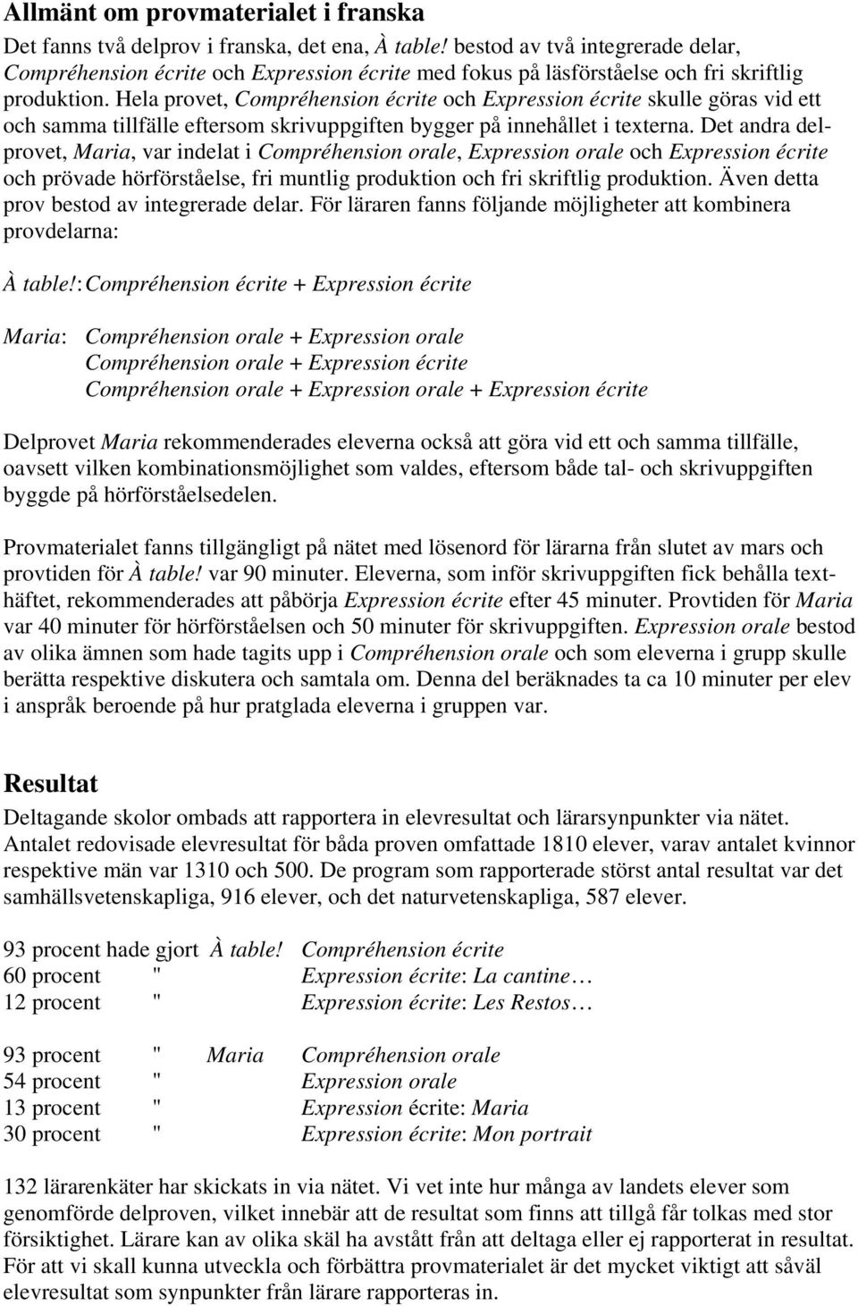 Hela provet, Compréhension écrite och Expression écrite skulle göras vid ett och samma tillfälle eftersom skrivuppgiften bygger på innehållet i texterna.