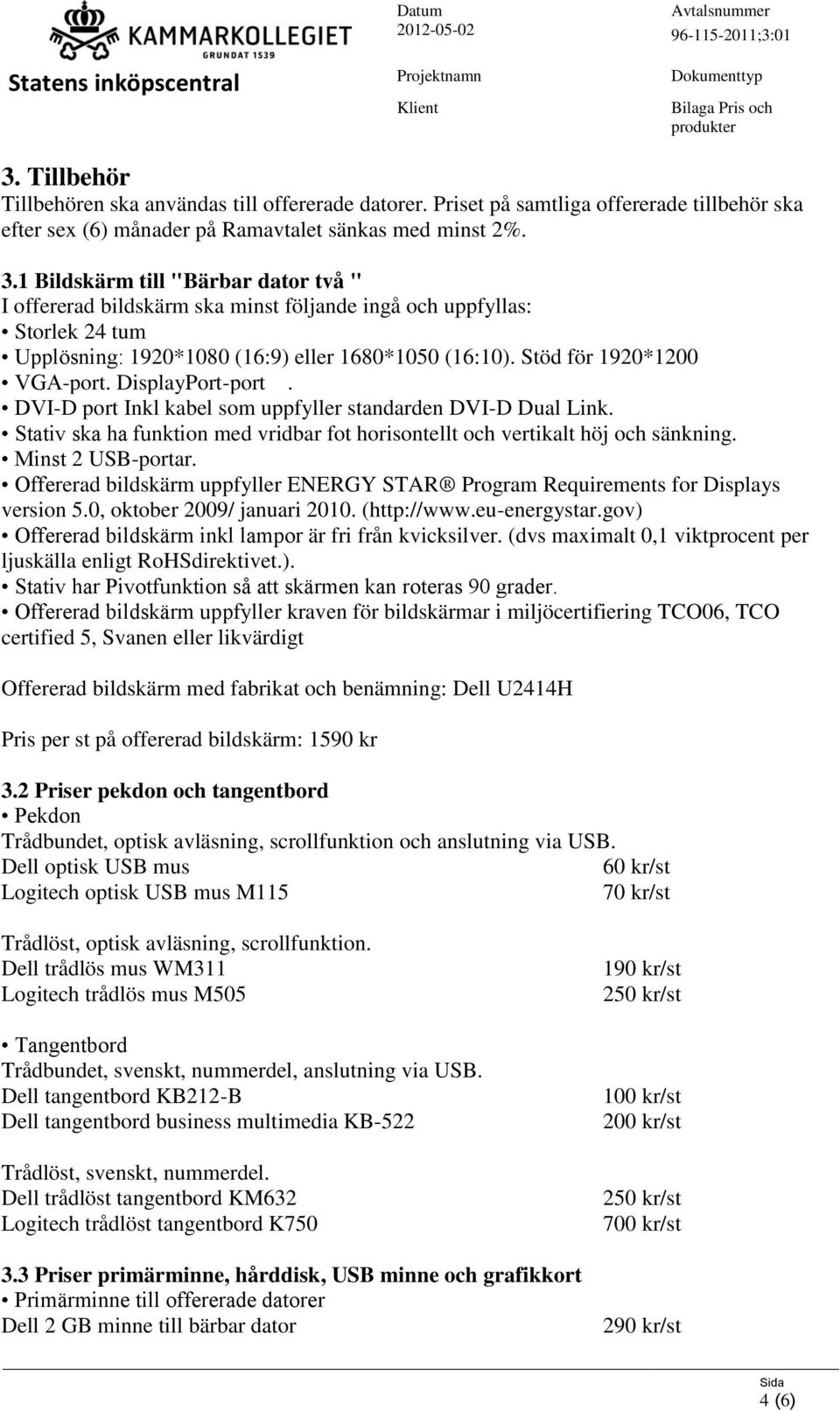 DisplayPort-port. DVI-D port Inkl kabel som uppfyller standarden DVI-D Dual Link. Stativ ska ha funktion med vridbar fot horisontellt och vertikalt höj och sänkning. Minst 2 USB-portar.