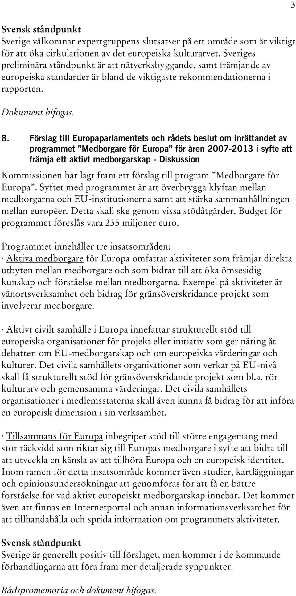 Förslag till Europaparlamentets och rådets beslut om inrättandet av programmet Medborgare för Europa för åren 2007-2013 i syfte att främja ett aktivt medborgarskap - Diskussion Kommissionen har lagt