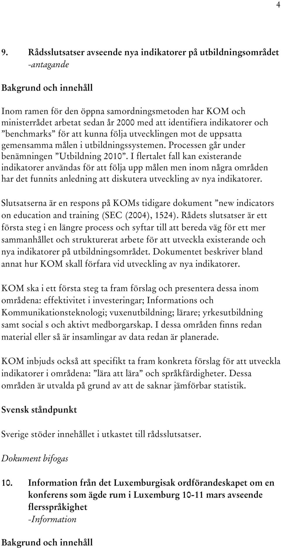 I flertalet fall kan existerande indikatorer användas för att följa upp målen men inom några områden har det funnits anledning att diskutera utveckling av nya indikatorer.