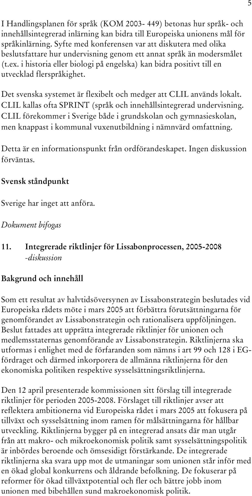 i historia eller biologi på engelska) kan bidra positivt till en utvecklad flerspråkighet. Det svenska systemet är flexibelt och medger att CLIL används lokalt.