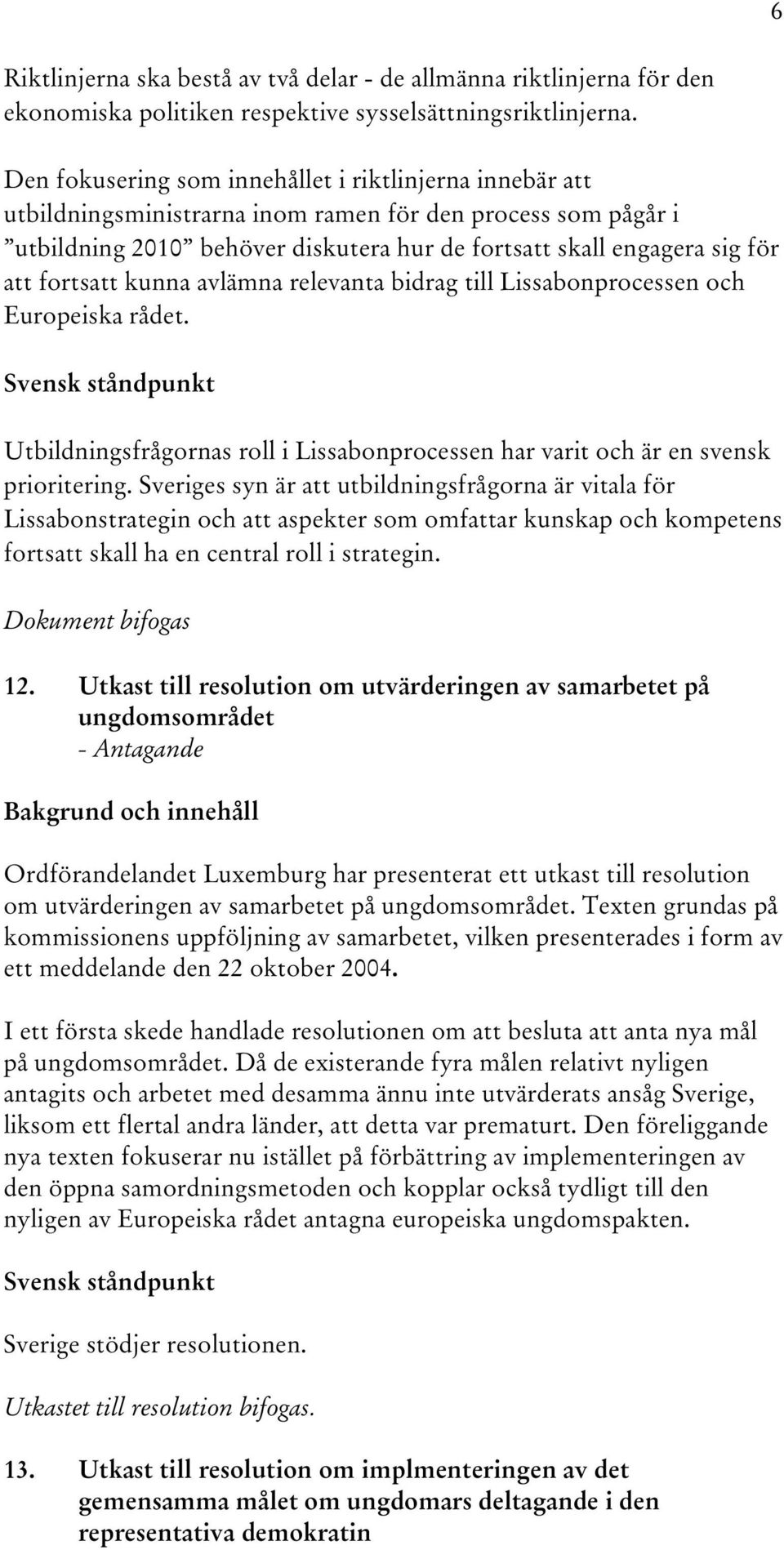 fortsatt kunna avlämna relevanta bidrag till Lissabonprocessen och Europeiska rådet. Utbildningsfrågornas roll i Lissabonprocessen har varit och är en svensk prioritering.