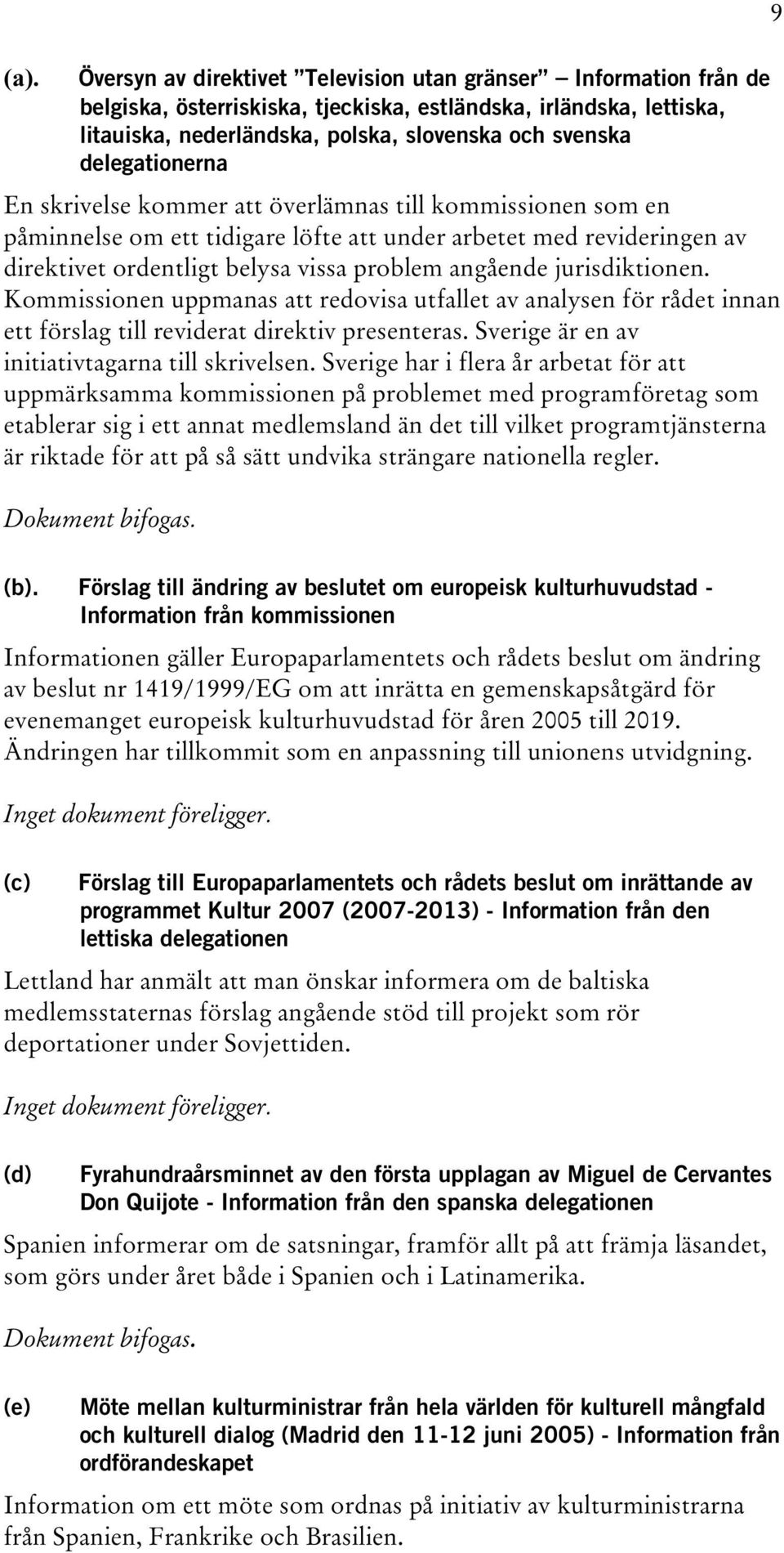 jurisdiktionen. Kommissionen uppmanas att redovisa utfallet av analysen för rådet innan ett förslag till reviderat direktiv presenteras. Sverige är en av initiativtagarna till skrivelsen.