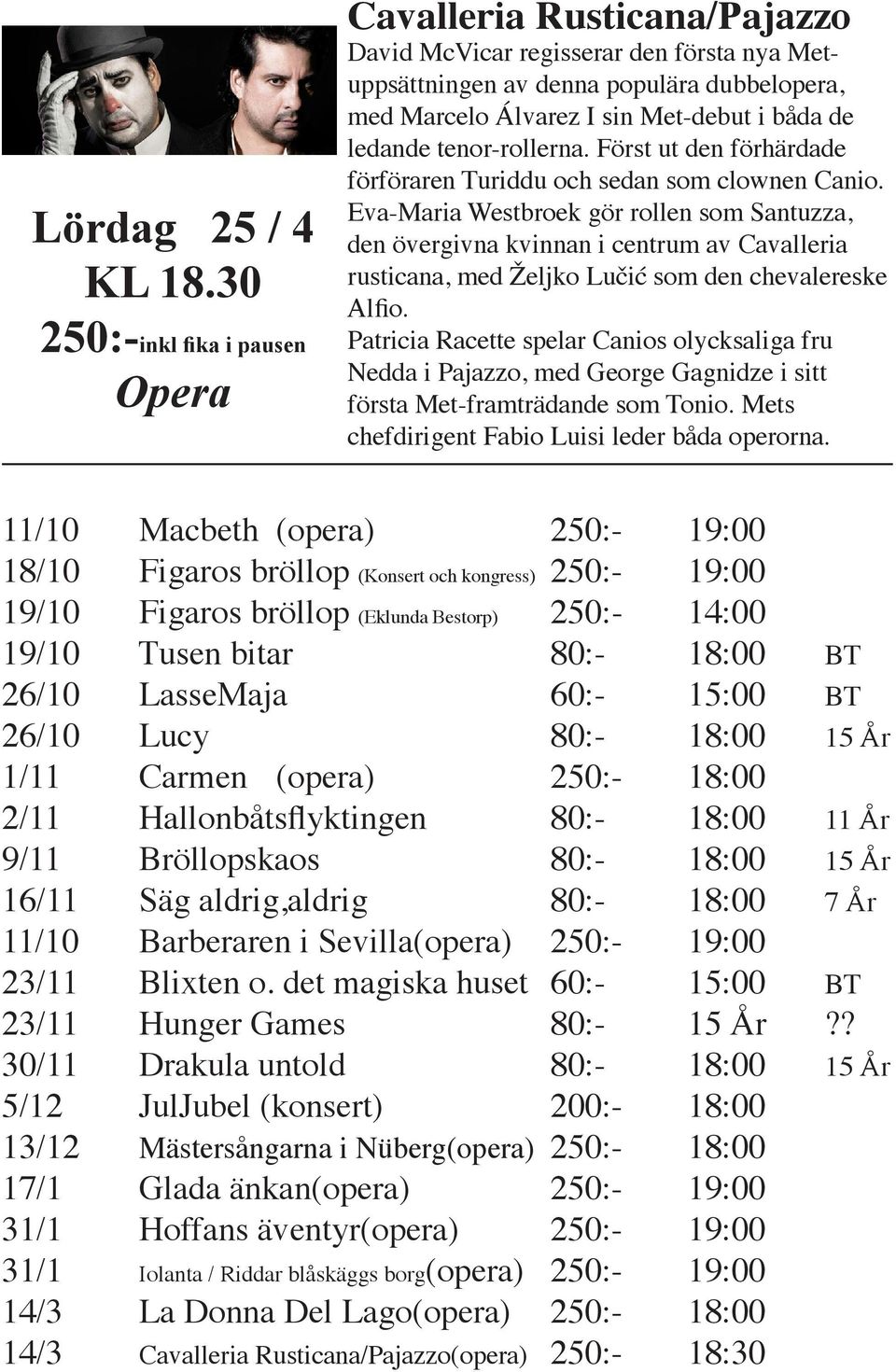 Först ut den förhärdade förföraren Turiddu och sedan som clownen Canio.