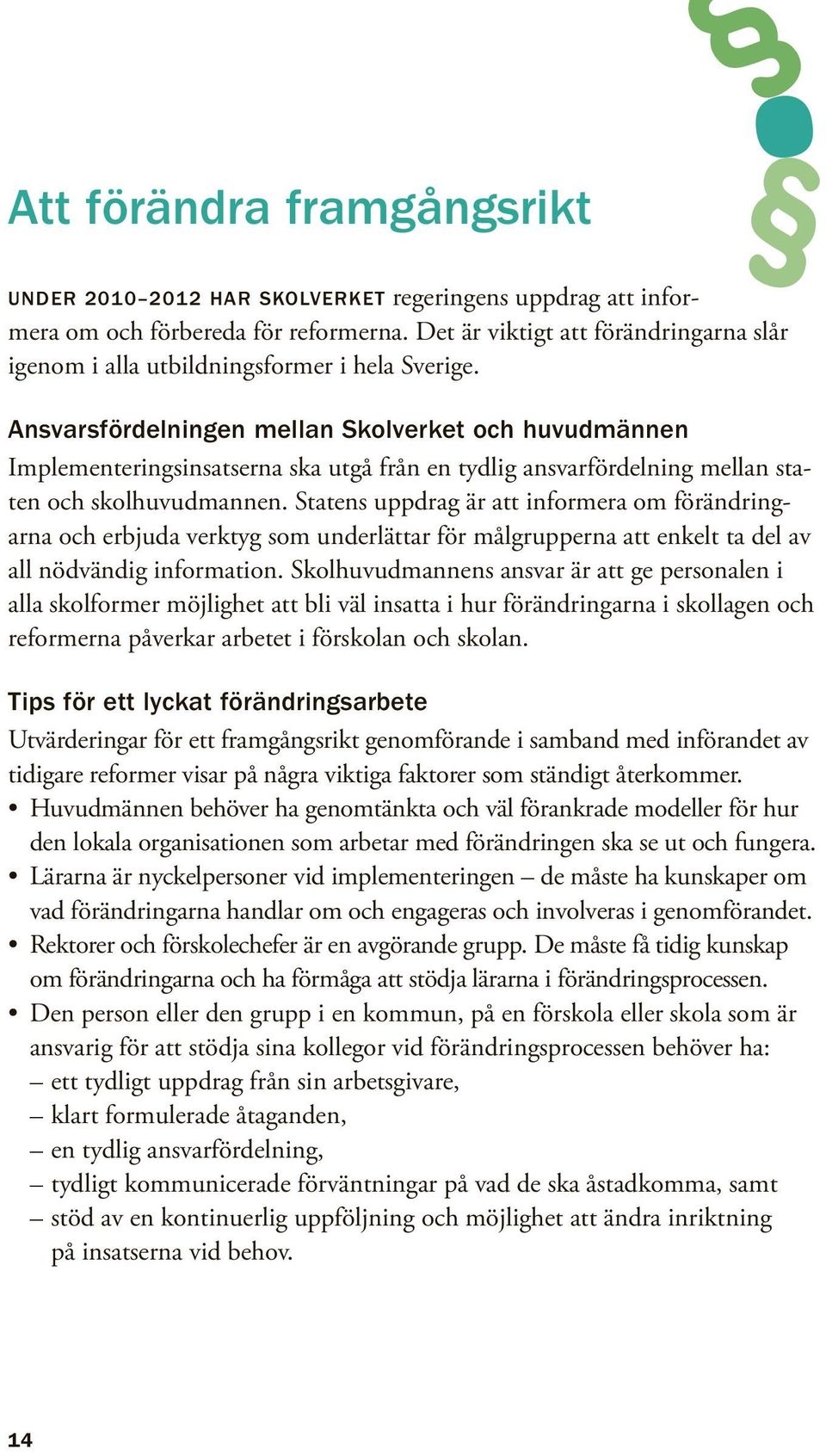 Ansvarsfördelningen mellan Skolverket och huvudmännen Implementeringsinsatserna ska utgå från en tydlig ansvarfördelning mellan staten och skolhuvudmannen.