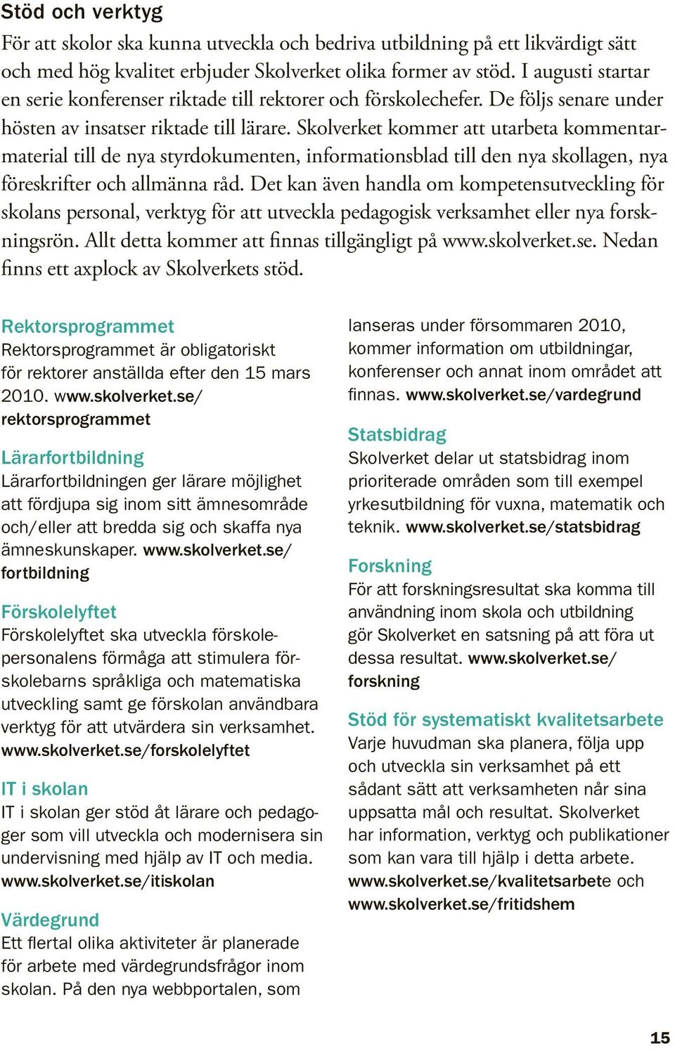 Skolverket kommer att utarbeta kommentarmaterial till de nya styrdokumenten, informationsblad till den nya skollagen, nya föreskrifter och allmänna råd.