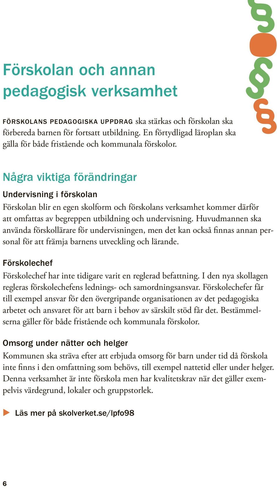 Några viktiga förändringar Undervisning i förskolan Förskolan blir en egen skolform och förskolans verksamhet kommer därför att omfattas av begreppen utbildning och undervisning.