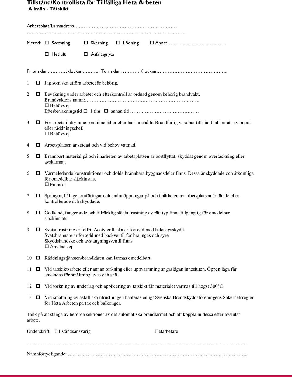 Behövs ej Efterbevakningstid 1 tim annan tid 3 För arbete i utrymme som innehåller eller har innehållit Brandfarlig vara har tillstånd inhämtats av brandeller räddningschef.