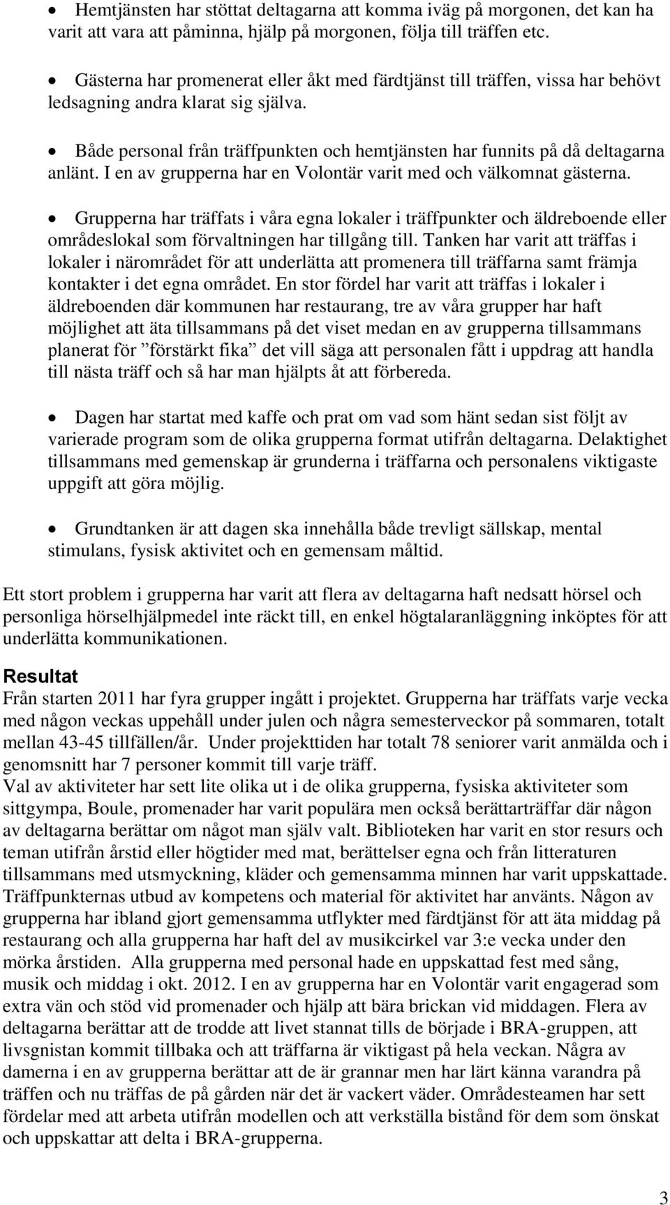 I en av grupperna har en Volontär varit med och välkomnat gästerna. Grupperna har träffats i våra egna lokaler i träffpunkter och äldreboende eller områdeslokal som förvaltningen har tillgång till.