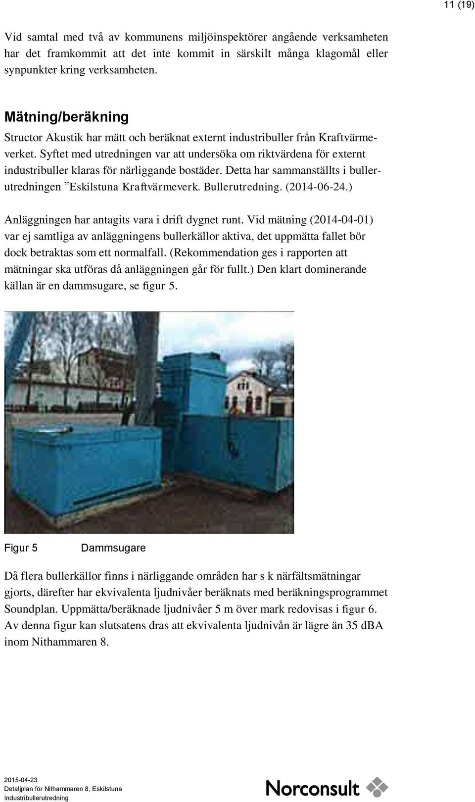 Syftet med utredningen var att undersöka om riktvärdena för externt industribuller klaras för närliggande bostäder. Detta har sammanställts i bullerutredningen Eskilstuna Kraftvärmeverk.