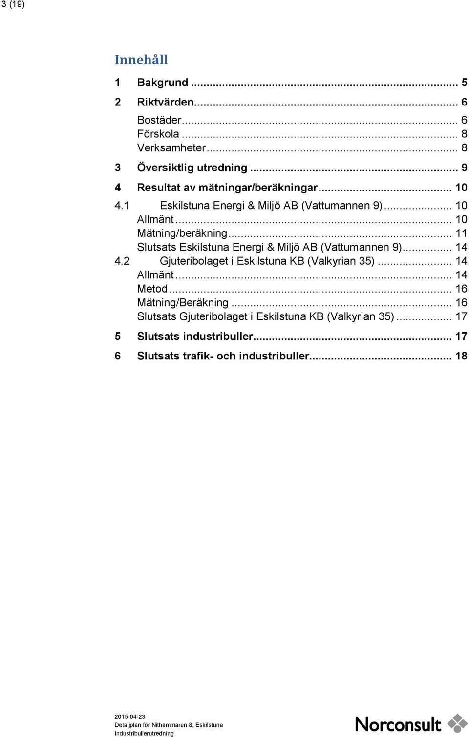 .. 11 Slutsats Eskilstuna Energi & Miljö AB (Vattumannen 9)... 14 4.2 Gjuteribolaget i Eskilstuna KB (Valkyrian 35)... 14 Allmänt... 14 Metod.