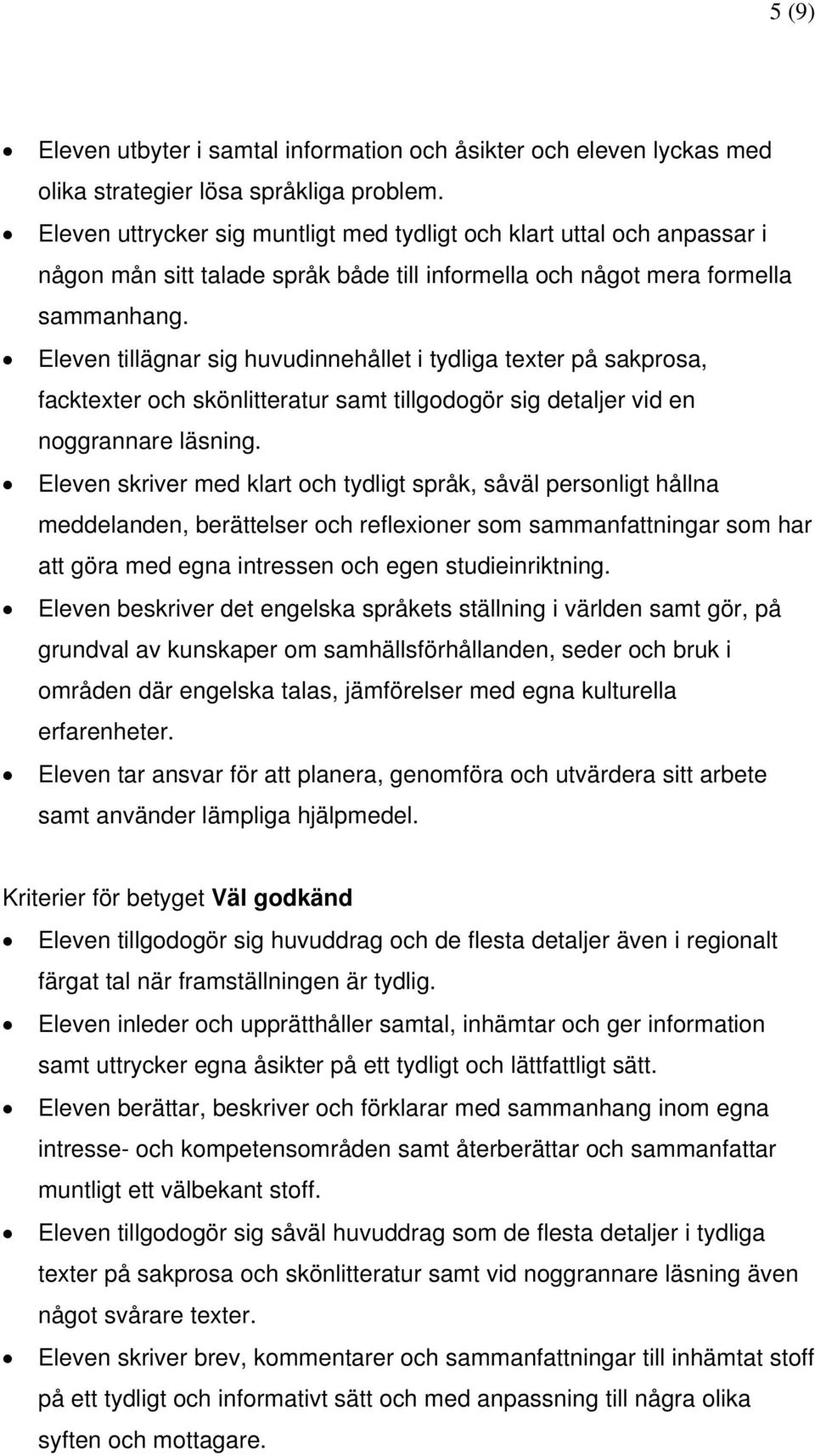 Eleven tillägnar sig huvudinnehållet i tydliga texter på sakprosa, facktexter och skönlitteratur samt tillgodogör sig detaljer vid en noggrannare läsning.