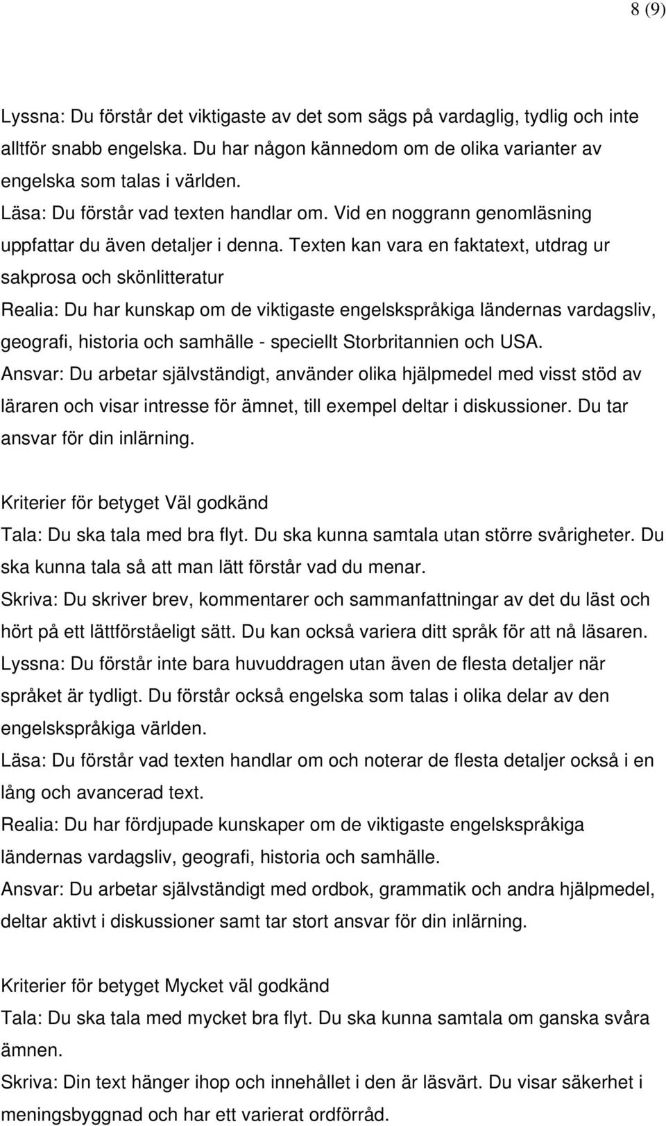 Texten kan vara en faktatext, utdrag ur sakprosa och skönlitteratur Realia: Du har kunskap om de viktigaste engelskspråkiga ländernas vardagsliv, geografi, historia och samhälle - speciellt