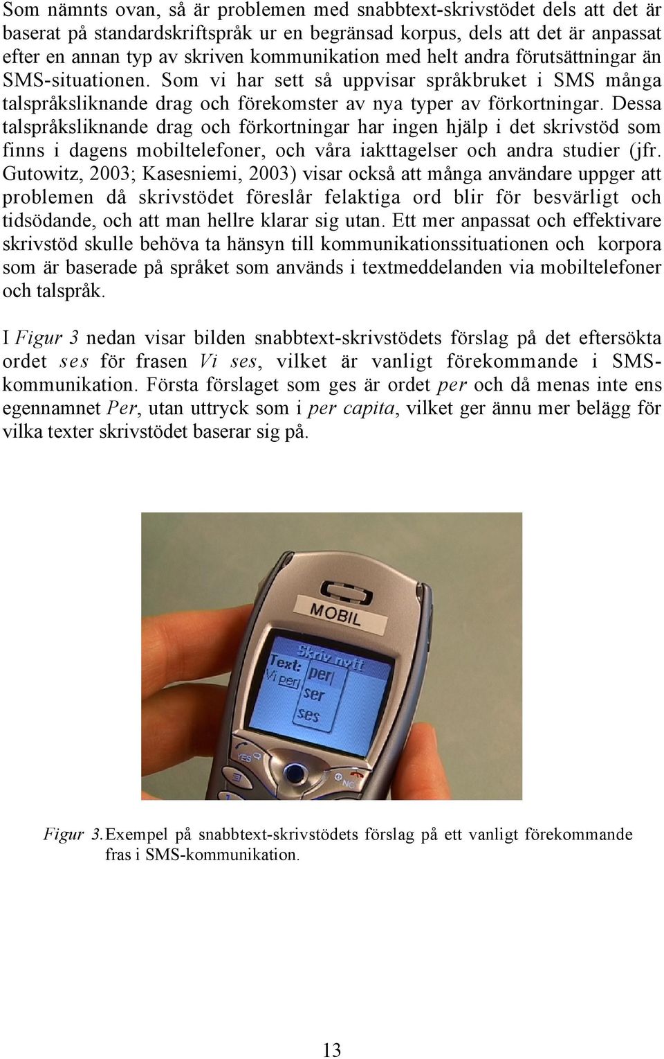 Dessa talspråksliknande drag och förkortningar har ingen hjälp i det skrivstöd som finns i dagens mobiltelefoner, och våra iakttagelser och andra studier (jfr.