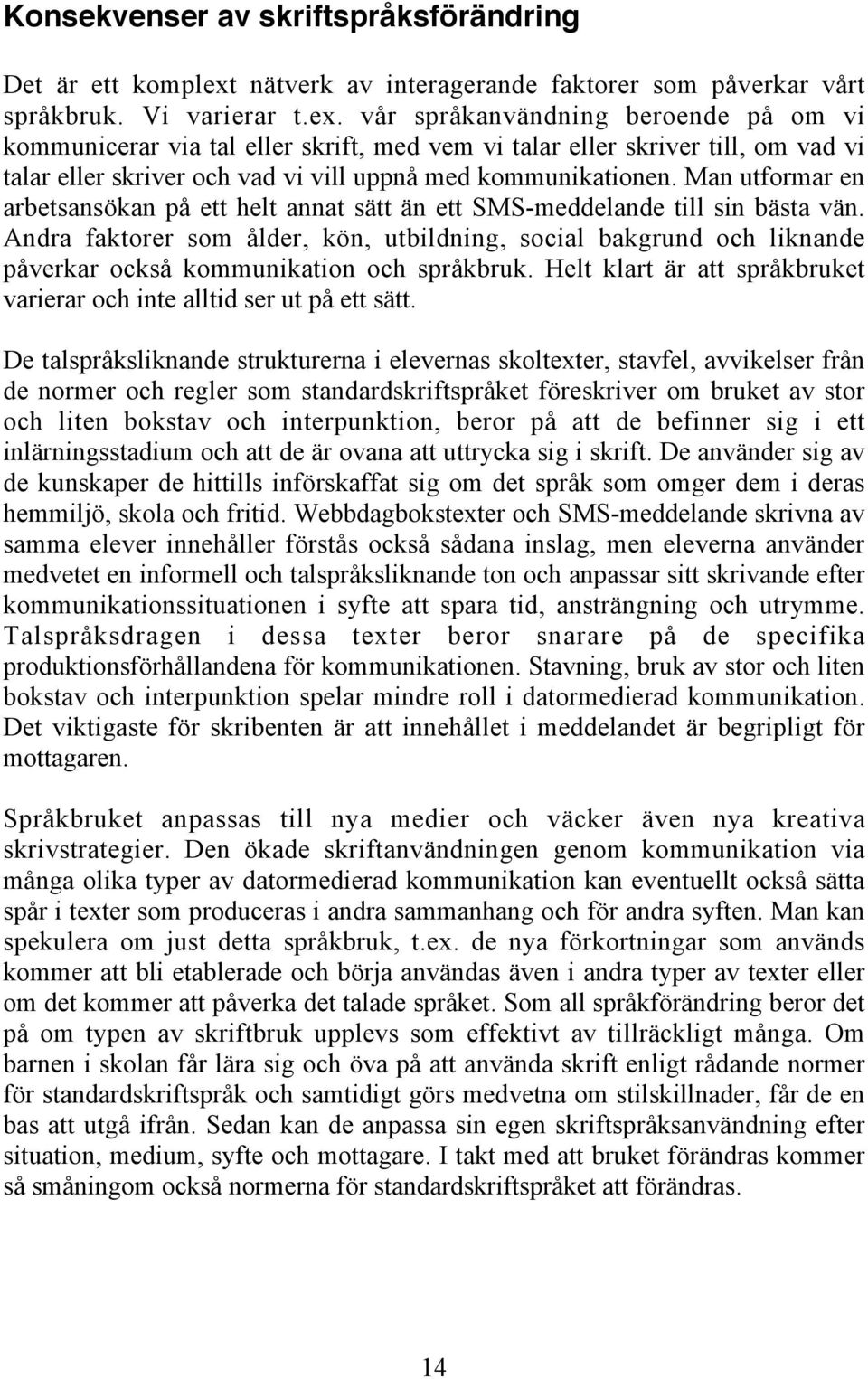 vår språkanvändning beroende på om vi kommunicerar via tal eller skrift, med vem vi talar eller skriver till, om vad vi talar eller skriver och vad vi vill uppnå med kommunikationen.