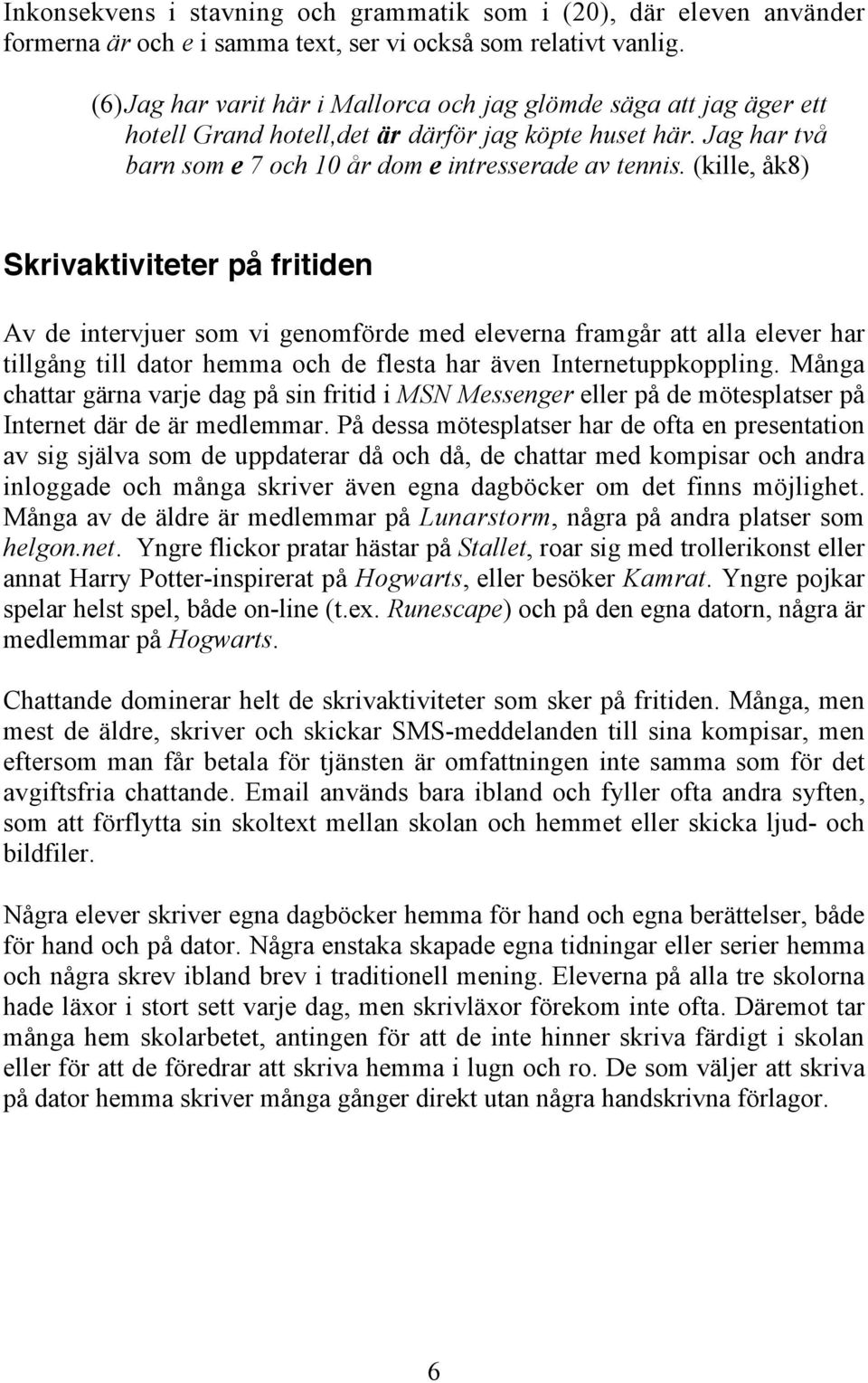 (kille, åk8) Skrivaktiviteter på fritiden Av de intervjuer som vi genomförde med eleverna framgår att alla elever har tillgång till dator hemma och de flesta har även Internetuppkoppling.
