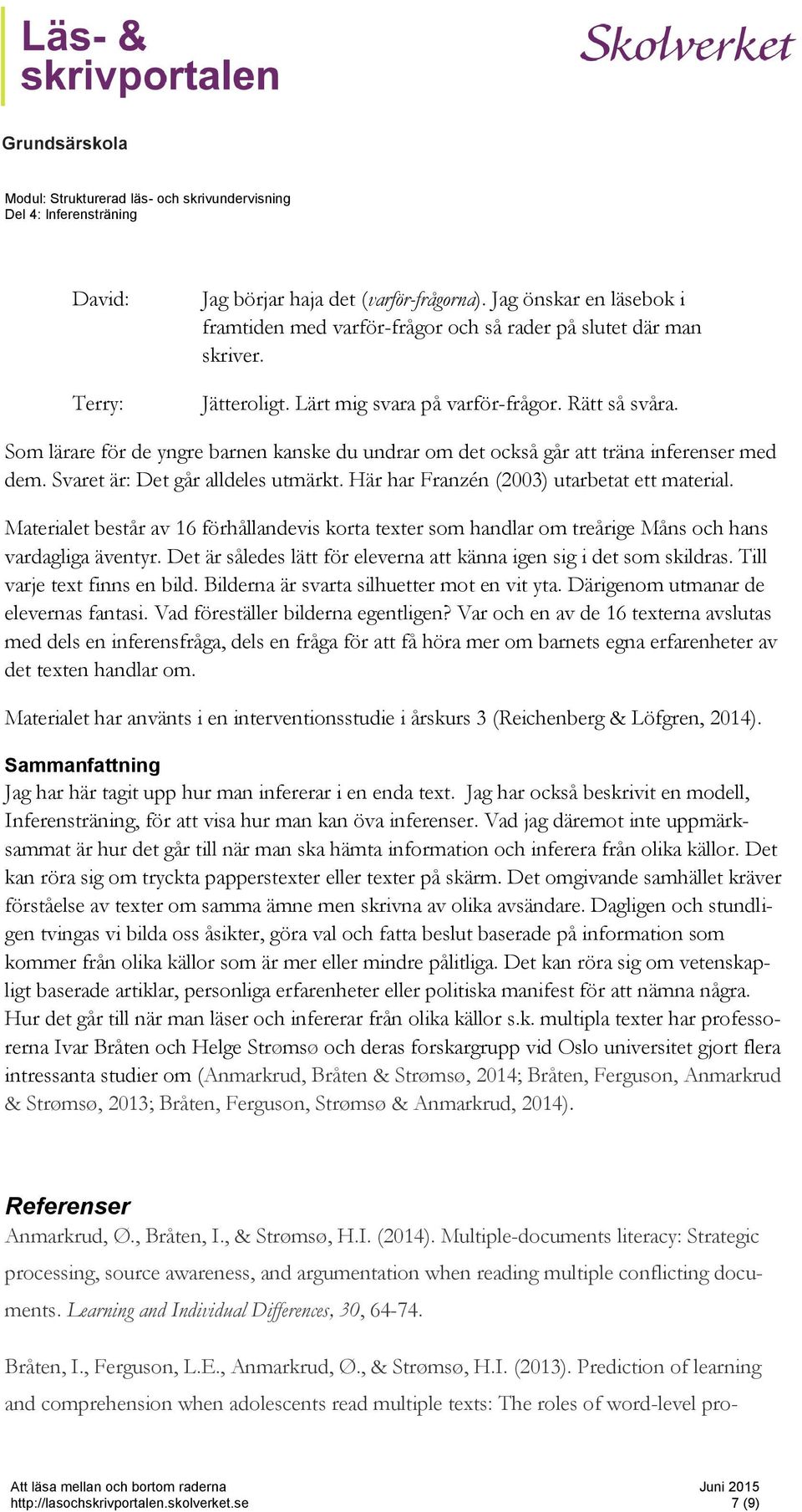 Här har Franzén (2003) utarbetat ett material. Materialet består av 16 förhållandevis korta texter som handlar om treårige Måns och hans vardagliga äventyr.