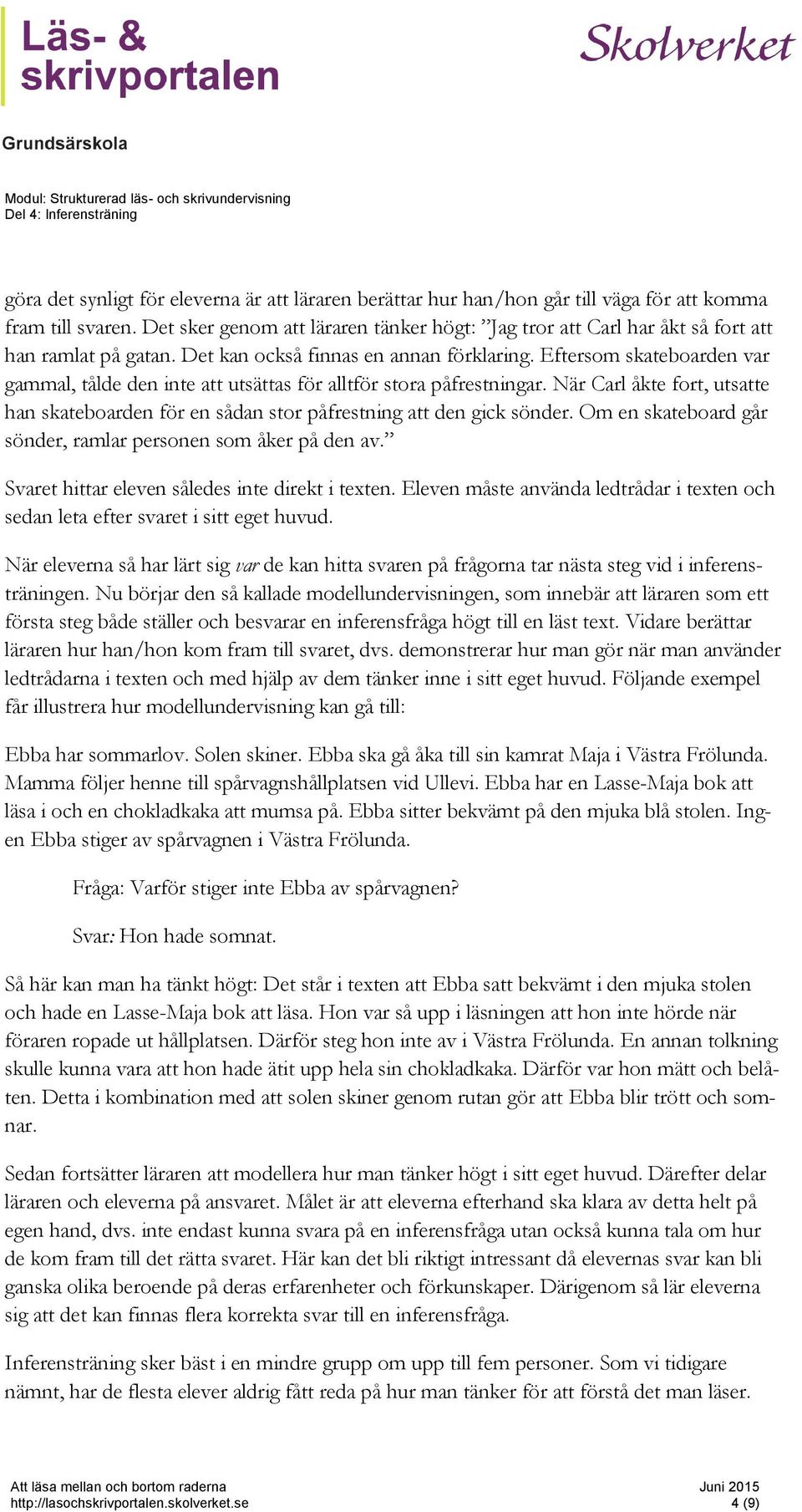 Eftersom skateboarden var gammal, tålde den inte att utsättas för alltför stora påfrestningar. När Carl åkte fort, utsatte han skateboarden för en sådan stor påfrestning att den gick sönder.