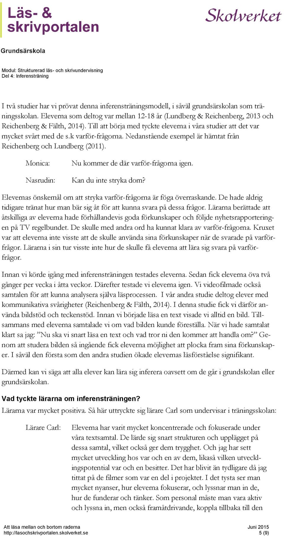 k varför-frågorna. Nedanstående exempel är hämtat från Reichenberg och Lundberg (2011). Monica: Nasrudin: Nu kommer de där varför-frågorna igen. Kan du inte stryka dom?