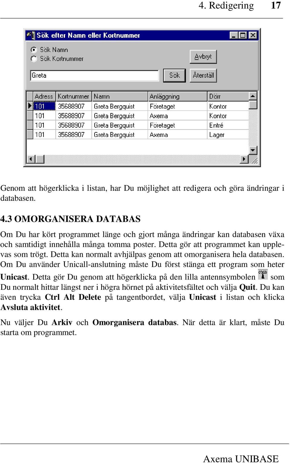 Detta kan normalt avhjälpas genom att omorganisera hela databasen. Om Du använder Unicall-anslutning måste Du först stänga ett program som heter Unicast.