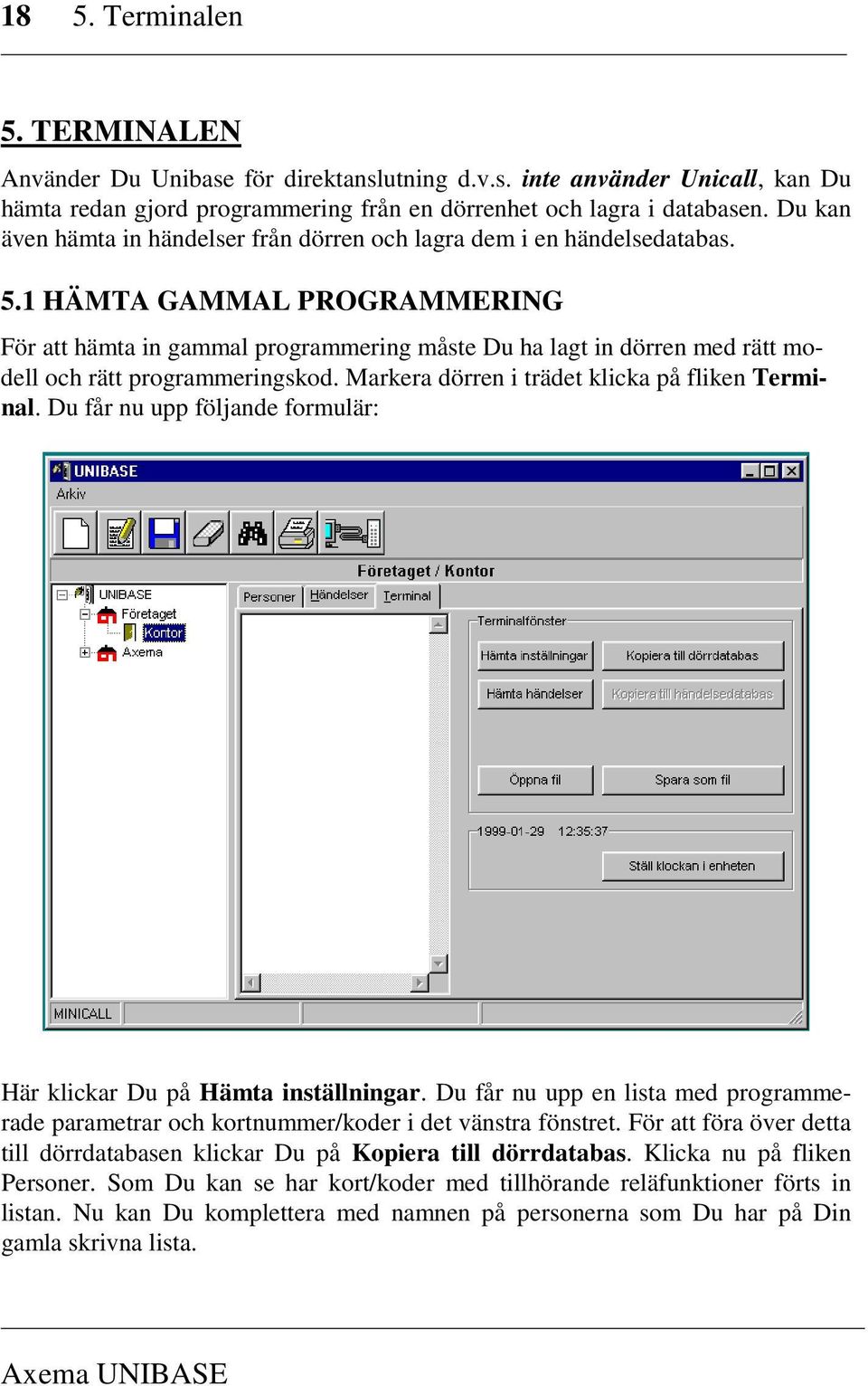 1 HÄMTA GAMMAL PROGRAMMERING För att hämta in gammal programmering måste Du ha lagt in dörren med rätt modell och rätt programmeringskod. Markera dörren i trädet klicka på fliken Terminal.