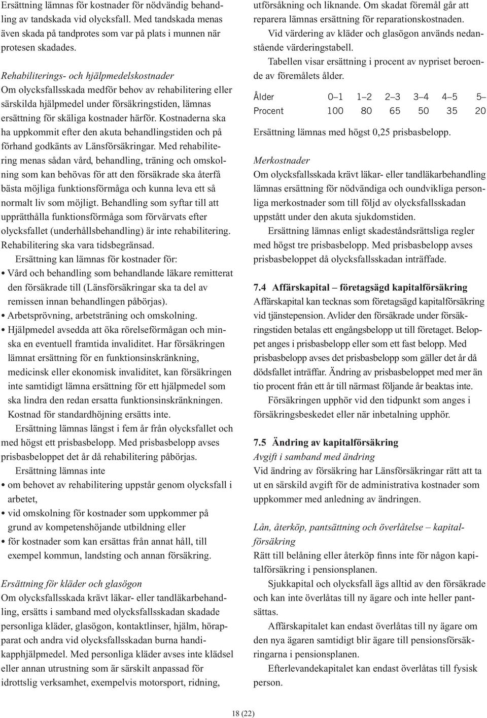 Kostnaderna ska ha uppkommit efter den akuta behandlingstiden och på förhand godkänts av Länsförsäkringar.