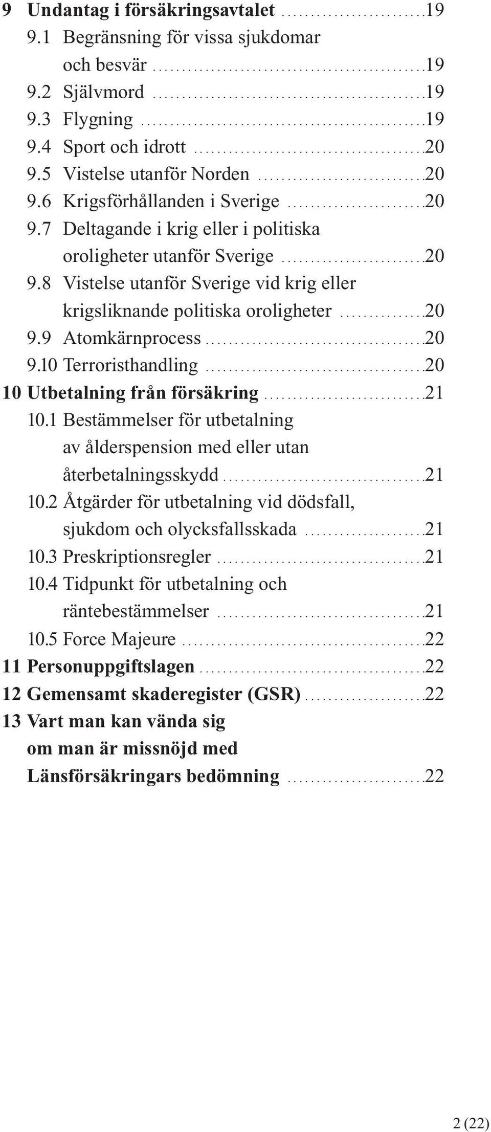 .......................20 9.7 Deltagande i krig eller i politiska oroligheter utanför Sverige.........................20 9.8 Vistelse utanför Sverige vid krig eller krigsliknande politiska oroligheter.