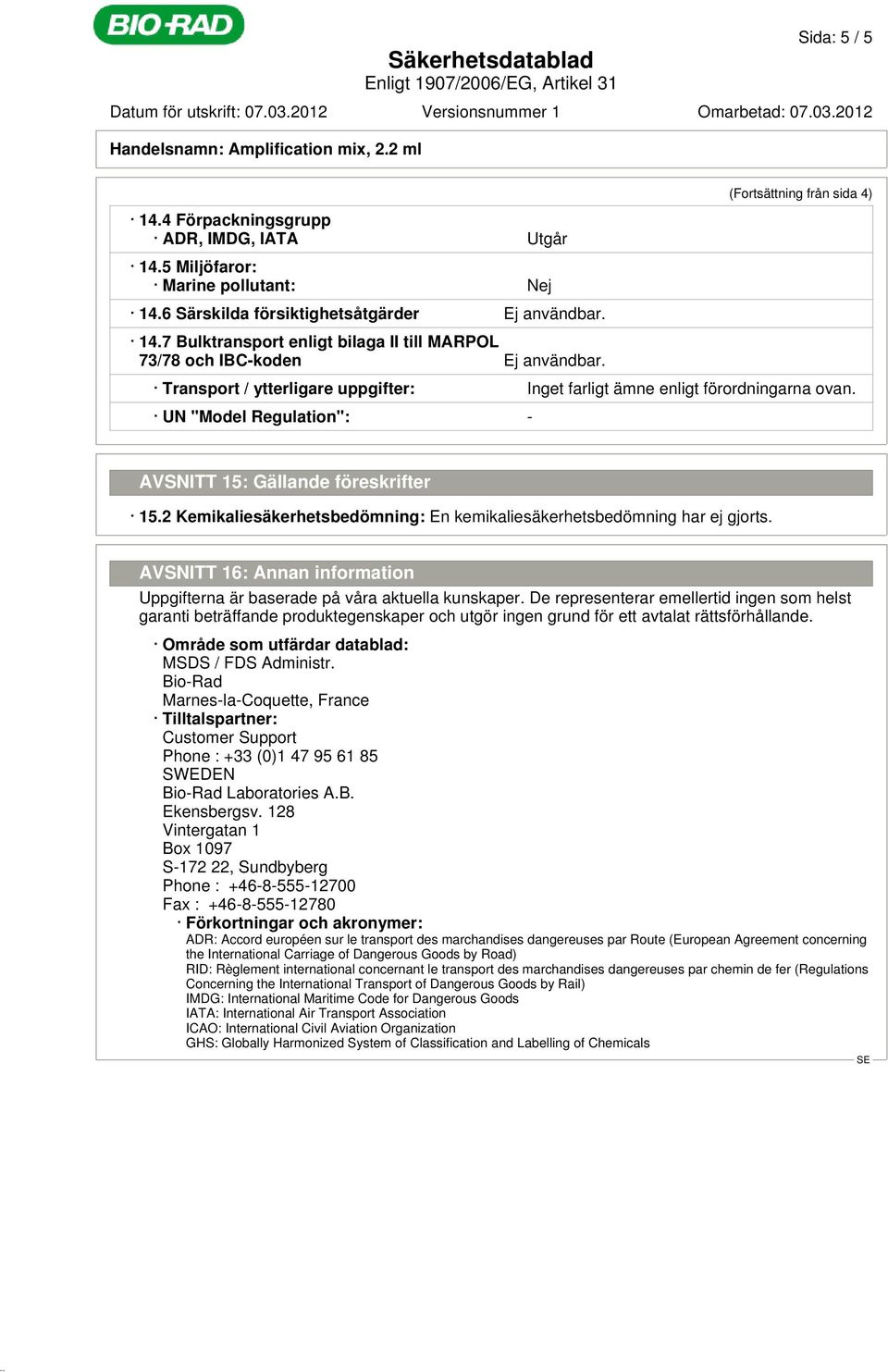2 Kemikaliesäkerhetsbedömning: En kemikaliesäkerhetsbedömning har ej gjorts. AVSNITT 16: Annan information Uppgifterna är baserade på våra aktuella kunskaper.