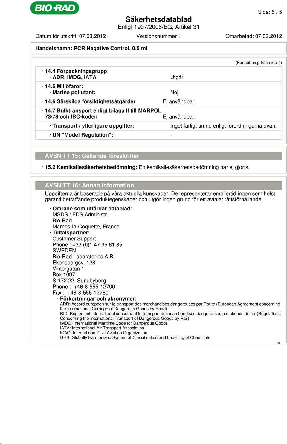 2 Kemikaliesäkerhetsbedömning: En kemikaliesäkerhetsbedömning har ej gjorts. AVSNITT 16: Annan information Uppgifterna är baserade på våra aktuella kunskaper.