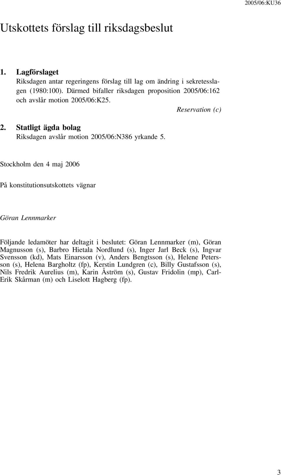 Stockholm den 4 maj 2006 På konstitutionsutskottets vägnar Göran Lennmarker Följande ledamöter har deltagit i beslutet: Göran Lennmarker (m), Göran Magnusson (s), Barbro Hietala Nordlund (s), Inger