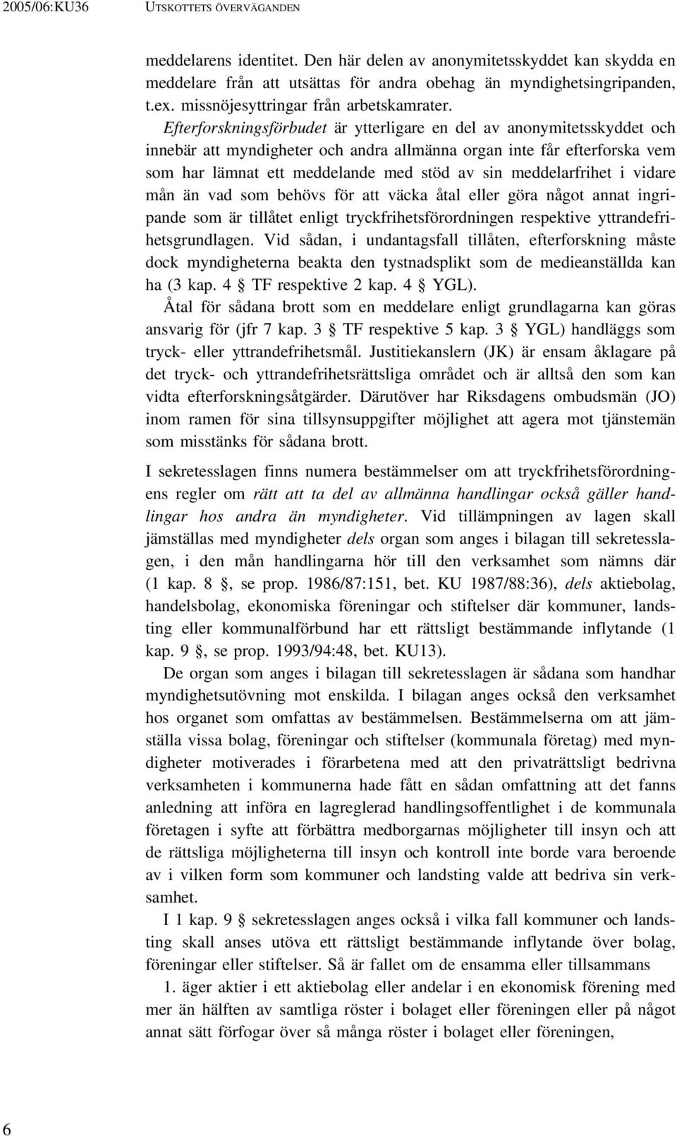 Efterforskningsförbudet är ytterligare en del av anonymitetsskyddet och innebär att myndigheter och andra allmänna organ inte får efterforska vem som har lämnat ett meddelande med stöd av sin