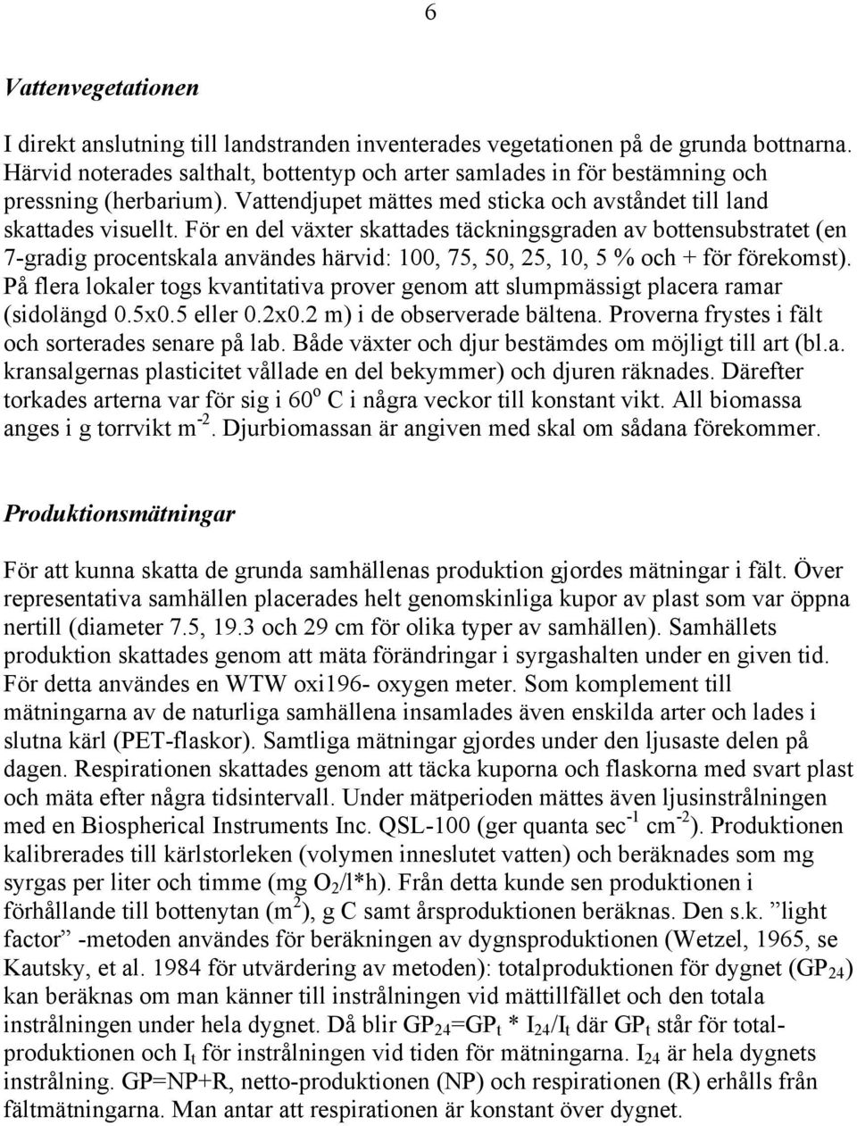 För en del växter skattades täckningsgraden av bottensubstratet (en 7-gradig procentskala användes härvid: 100, 75, 50, 25, 10, 5 % och + för förekomst).