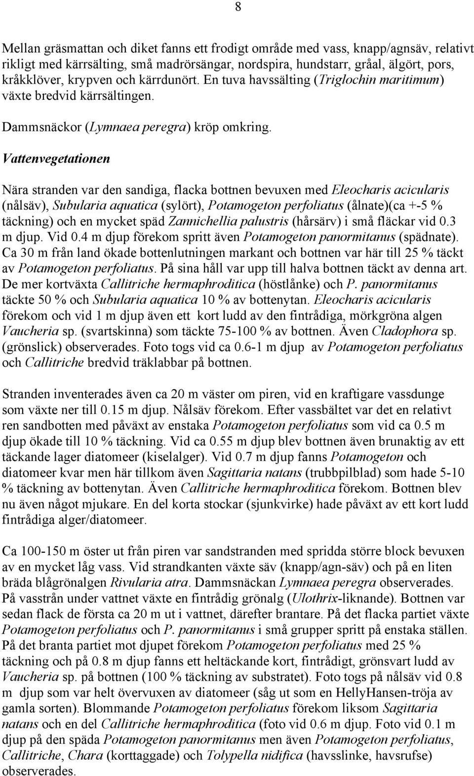 Vattenvegetationen Nära stranden var den sandiga, flacka bottnen bevuxen med Eleocharis acicularis (nålsäv), Subularia aquatica (sylört), Potamogeton perfoliatus (ålnate)(ca +-5 % täckning) och en