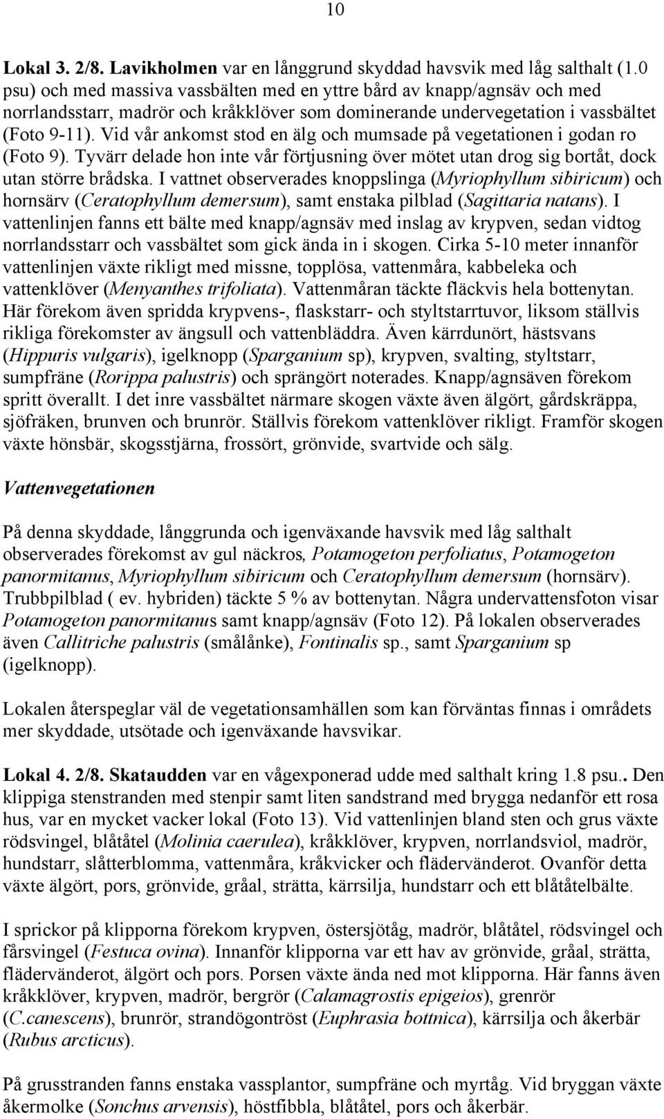 Vid vår ankomst stod en älg och mumsade på vegetationen i godan ro (Foto 9). Tyvärr delade hon inte vår förtjusning över mötet utan drog sig bortåt, dock utan större brådska.