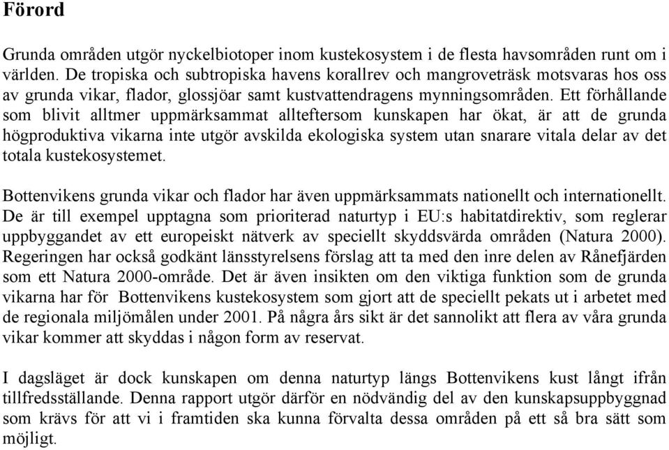 Ett förhållande som blivit alltmer uppmärksammat allteftersom kunskapen har ökat, är att de grunda högproduktiva vikarna inte utgör avskilda ekologiska system utan snarare vitala delar av det totala