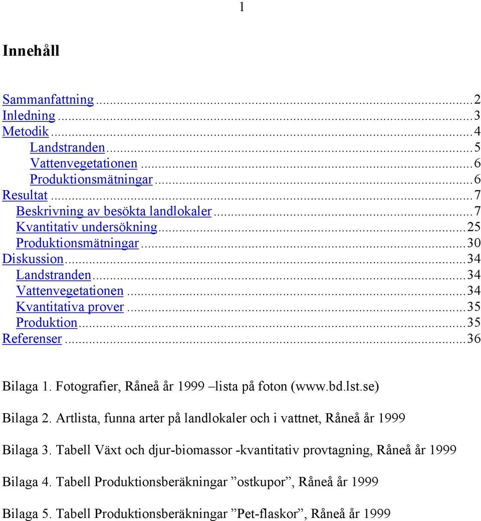 ..36 Bilaga 1. Fotografier, Råneå år 1999 lista på foton (www.bd.lst.se) Bilaga 2. Artlista, funna arter på landlokaler och i vattnet, Råneå år 1999 Bilaga 3.