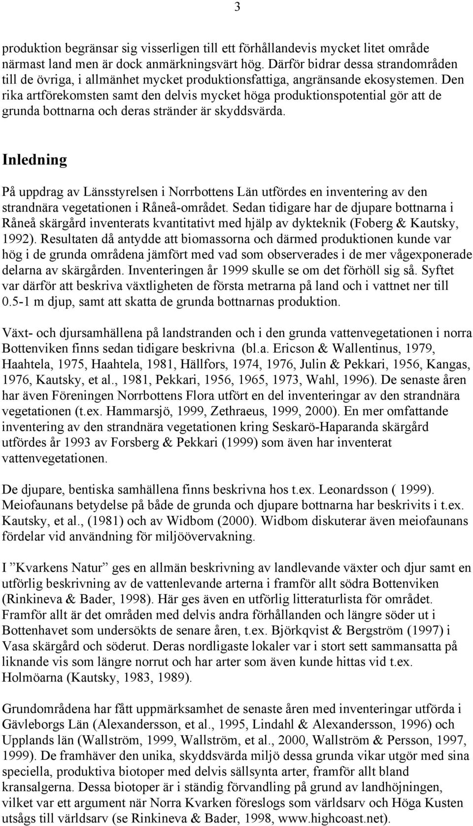 Den rika artförekomsten samt den delvis mycket höga produktionspotential gör att de grunda bottnarna och deras stränder är skyddsvärda.