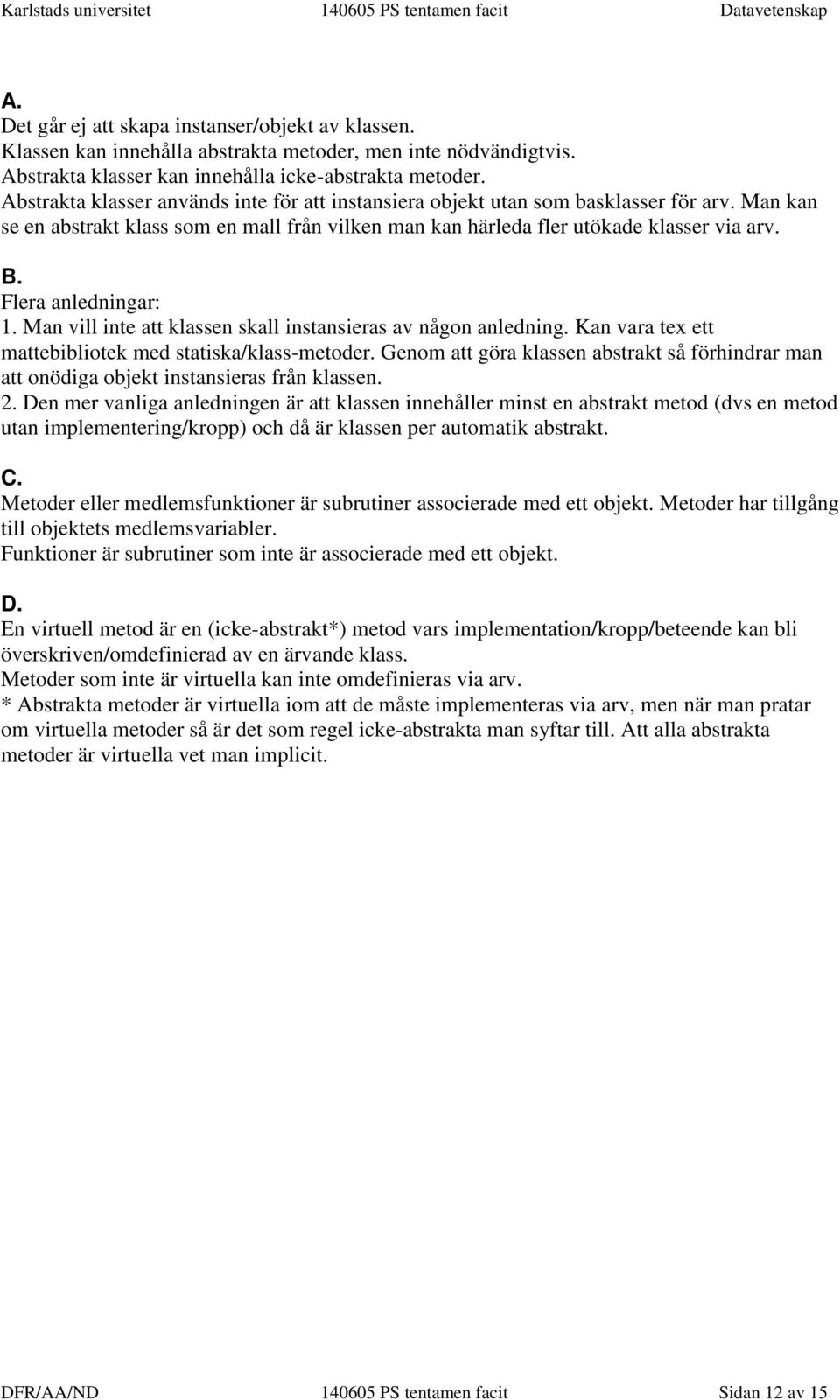 Flera anledningar: 1. Man vill inte att klassen skall instansieras av någon anledning. Kan vara tex ett mattebibliotek med statiska/klass-metoder.