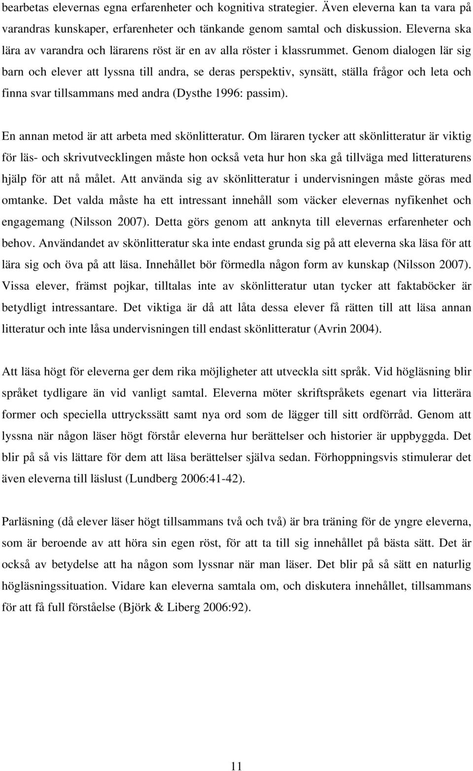 Genom dialogen lär sig barn och elever att lyssna till andra, se deras perspektiv, synsätt, ställa frågor och leta och finna svar tillsammans med andra (Dysthe 1996: passim).