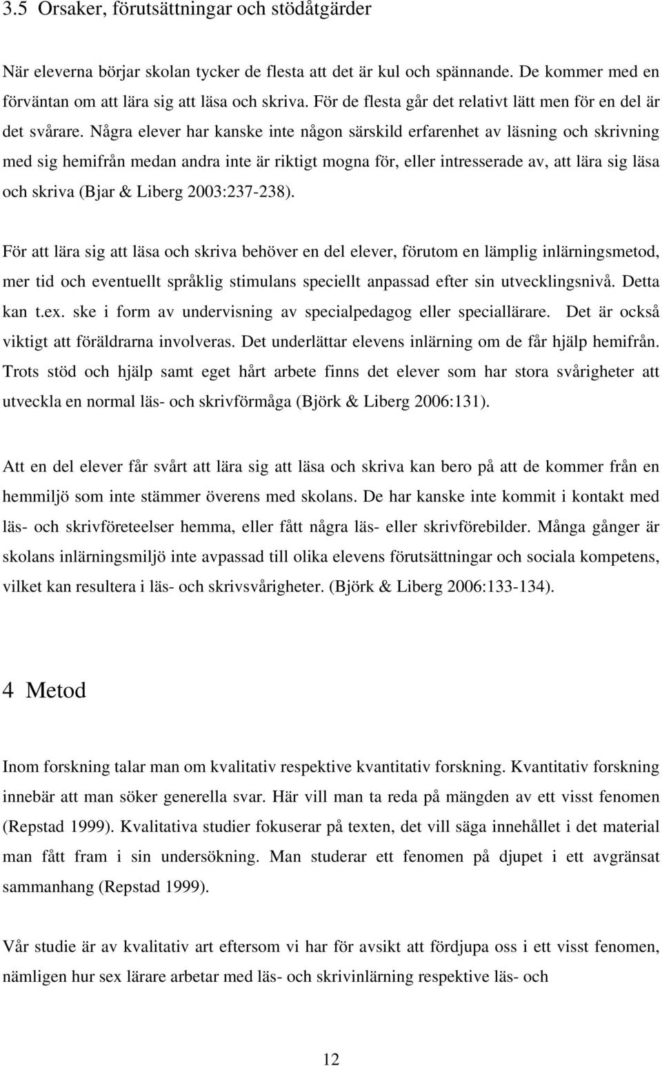 Några elever har kanske inte någon särskild erfarenhet av läsning och skrivning med sig hemifrån medan andra inte är riktigt mogna för, eller intresserade av, att lära sig läsa och skriva (Bjar &