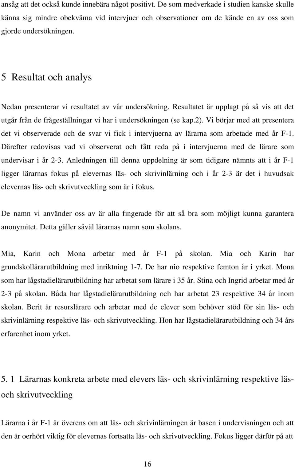 Vi börjar med att presentera det vi observerade och de svar vi fick i intervjuerna av lärarna som arbetade med år F-1.